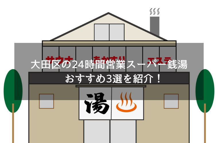 大田区の24時間営業スーパー銭湯 おすすめ3選を紹介！