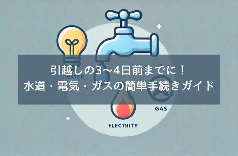 引越しの3〜4日前までに！水道・電気・ガスの簡単手続きガイド